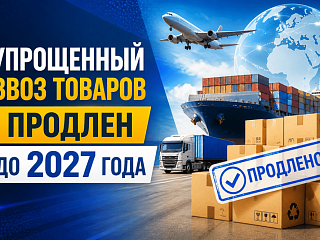 Упрощенный ввоз продлен до сентября 2027, но для части товаров возвращаются строгие правила