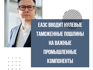 ЕАЭС вводит нулевые таможенные пошлины на важные промышленные компоненты
